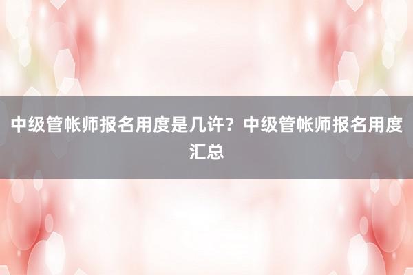 中级管帐师报名用度是几许？中级管帐师报名用度汇总