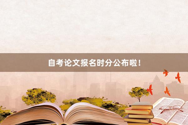 自考论文报名时分公布啦！