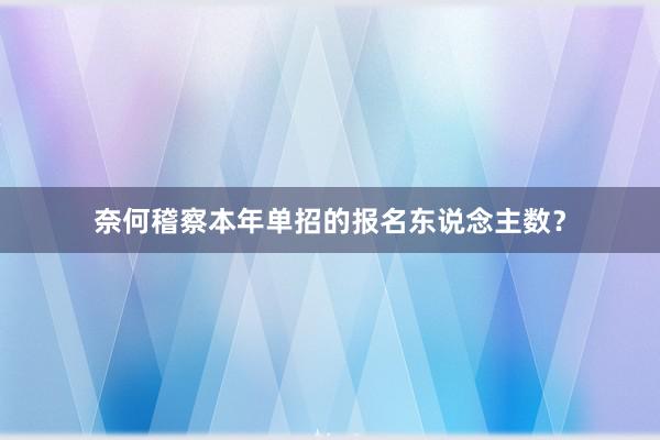 奈何稽察本年单招的报名东说念主数？