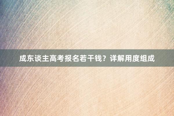 成东谈主高考报名若干钱？详解用度组成