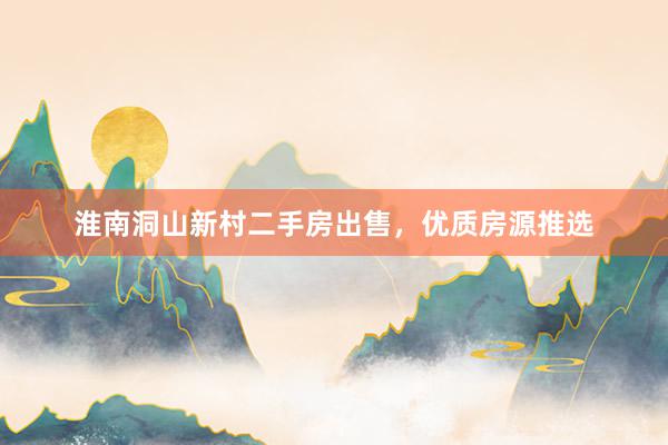 淮南洞山新村二手房出售，优质房源推选