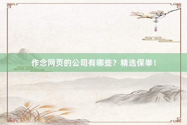 作念网页的公司有哪些？精选保举！