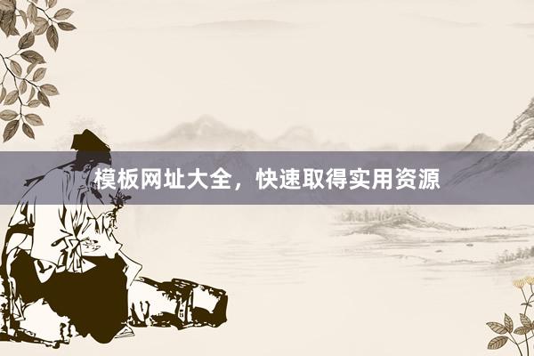 模板网址大全，快速取得实用资源
