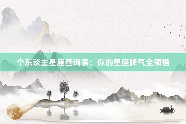 个东谈主星座查询表：你的星座脾气全领悟