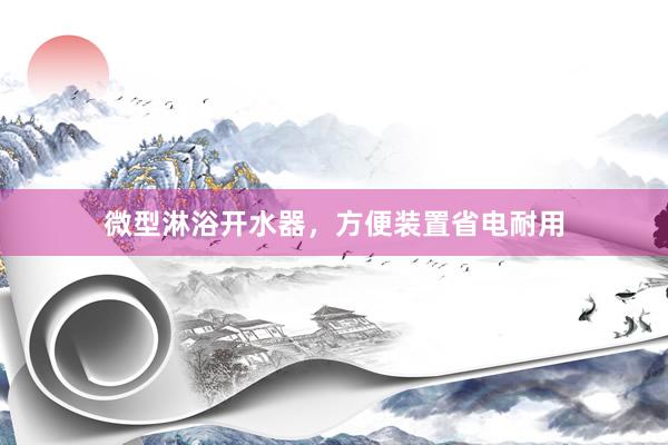 微型淋浴开水器，方便装置省电耐用