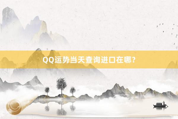 QQ运势当天查询进口在哪？