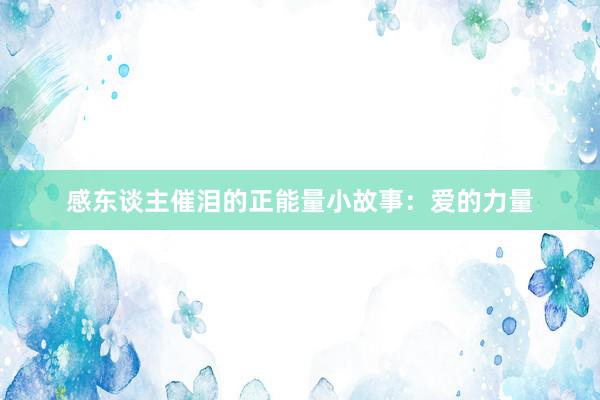 感东谈主催泪的正能量小故事：爱的力量