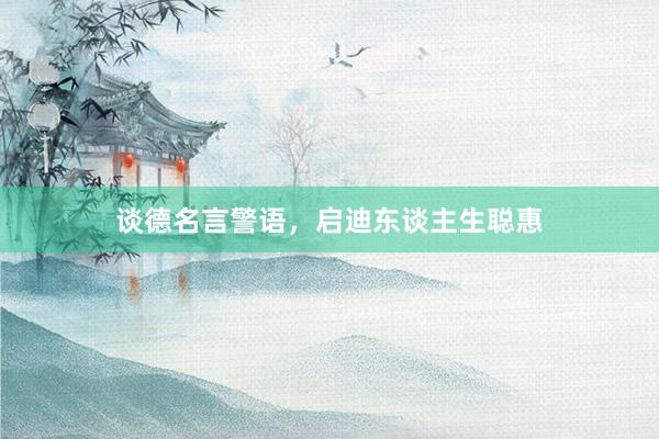 谈德名言警语，启迪东谈主生聪惠