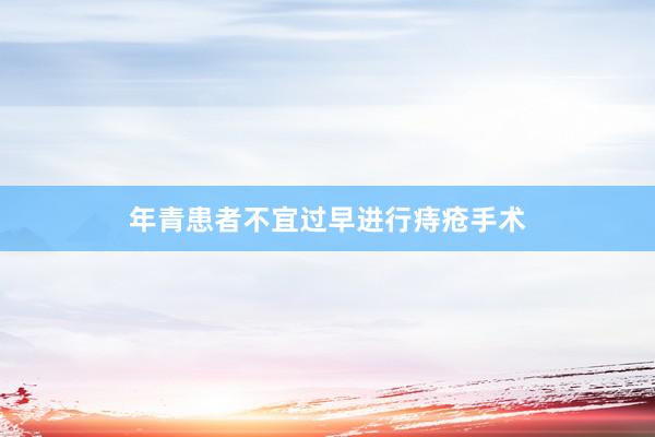 年青患者不宜过早进行痔疮手术
