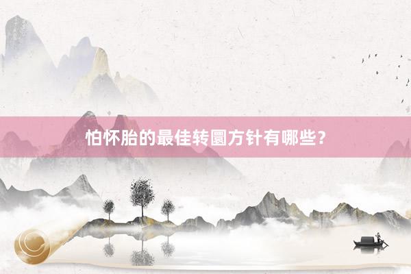 怕怀胎的最佳转圜方针有哪些？