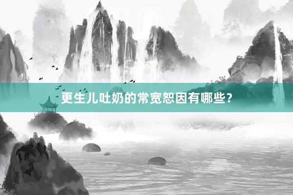 更生儿吐奶的常宽恕因有哪些？