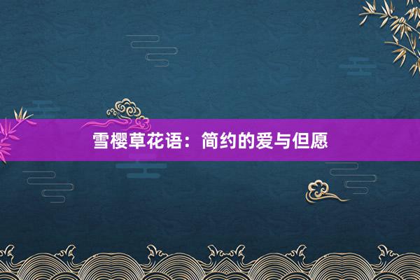 雪樱草花语：简约的爱与但愿