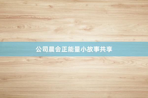 公司晨会正能量小故事共享