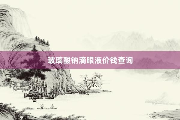 玻璃酸钠滴眼液价钱查询