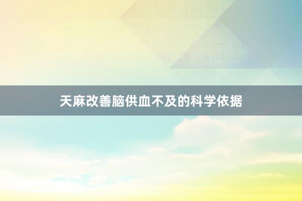 天麻改善脑供血不及的科学依据